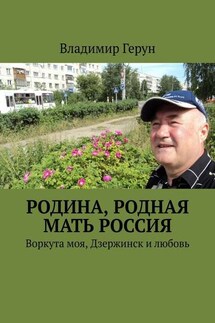 Родина, родная мать Россия. Воркута моя, Дзержинск и любовь