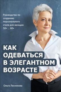 Как одеваться в элегантном возрасте. Руководство по созданию персонального стиля для женщин в 50+…60+