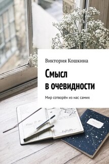 Смысл в очевидности. Мир сотворён из нас самих