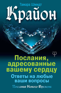 Крайон. Послания, адресованные вашему сердцу. Ответы на любые ваши вопросы