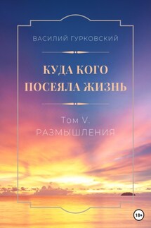 Куда кого посеяла жизнь. Том V. Размышления