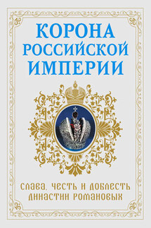 Корона Российской империи. Слава, честь и доблесть династии Романовых