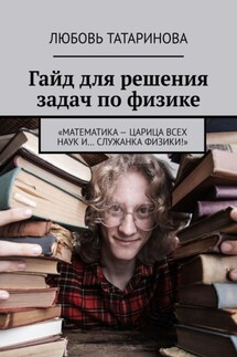 Гайд для решения задач по физике. «Математика – царица всех наук и… служанка физики!»