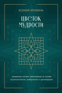 Цветок мудрости. Уникальная система самопознания на основе астропсихологии, нумерологии и ароматерапии