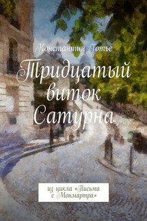 Тридцатый виток Сатурна. Из цикла «Письма с Монмартра»