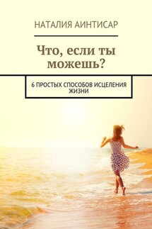 Что, если ты можешь? 6 простых способов исцеления жизни