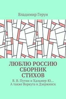 Люблю Россию. Сборник стихов. В. В. Путин и Хальмер-Ю… А также Воркута и Дзержинск