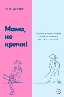 Мама, не кричи! Терапевтическая история для тех, кто не может простить родителей