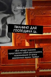 Пианино для господина Ш. «Все четыре пианино представляли собой рассохшиеся, позеленевшие от влаги деревянные ящики. Гробы»