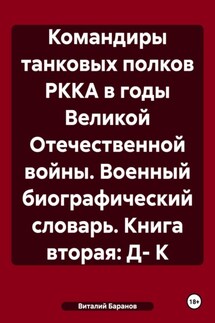 Командиры танковых полков РККА в годы Великой Отечественной войны. Военный биографический словарь. Книга вторая: Д- К