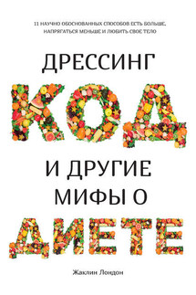 Дрессинг-код и другие мифы о диете. 11 научно обоснованных способов есть больше, напрягаться меньше и любить свое тело