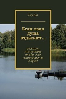 Если твоя душа отдыхает… рассказы, миниатюры, этюды, эссе, стихотворения в прозе