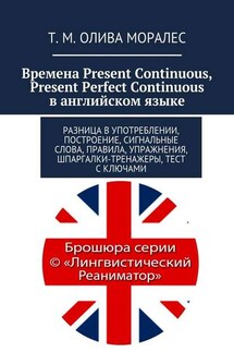 Времена Present Continuous, Present Perfect Continuous в английском языке. Разница в употреблении, построение, сигнальные слова, правила, упражнения, шпаргалки-тренажеры, тест с ключами