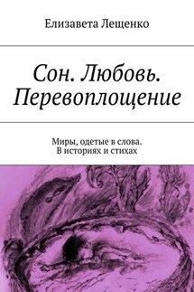 Сон. Любовь. Перевоплощение. Миры, одетые в слова. В историях и стихах