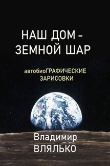 НАШ ДОМ – ЗЕМНОЙ ШАР. Автобиографические зарисовки