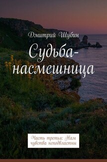 Судьба-насмешница. Часть третья: Нам чувства неподвластны