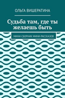 Судьба там, где ты желаешь быть. Мини-сборник мини-рассказов