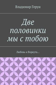 Две половинки мы с тобою. Любовь и Воркута…