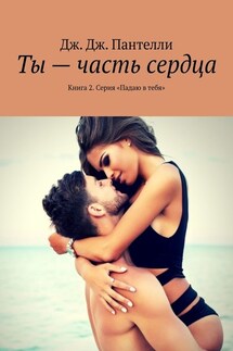 Ты – часть сердца. Книга 2. Серия «Падаю в тебя»