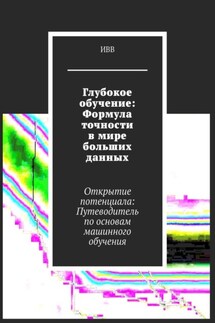 Глубокое обучение: Формула точности в мире больших данных. Открытие потенциала: Путеводитель по основам машинного обучения