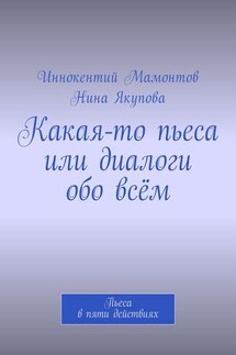 Какая-то пьеса или диалоги обо всём. Пьеса в пяти действиях