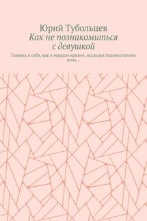 Как не познакомиться с девушкой. Гляжусь в себя, как в зеркало кривое, исследуя художественно ночь…