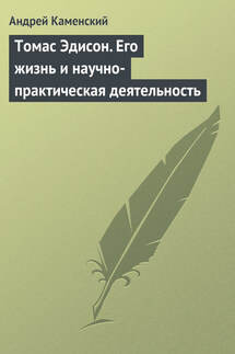 Томас Эдисон. Его жизнь и научно-практическая деятельность