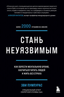 Стань неуязвимым. Как обрести ментальную броню, научиться читать людей и жить без страха