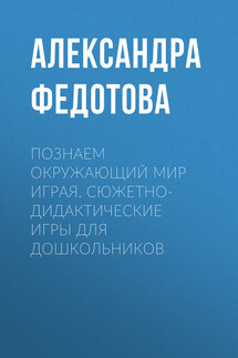 Познаем окружающий мир играя. Сюжетно-дидактические игры для дошкольников