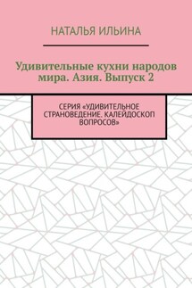 Удивительные кухни народов мира. Азия. Выпуск 2. Серия «Удивительное страноведение. Калейдоскоп вопросов»