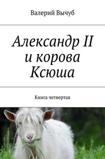 Александр II и корова Ксюша. Книга четвертая