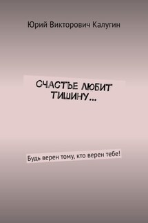 Счастье любит тишину… Будь верен тому, кто верен тебе!