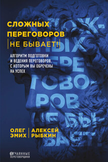 Сложных переговоров не бывает! Алгоритм подготовки и ведения переговоров, с которым вы обречены на успех