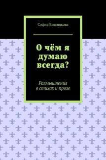 О чём я думаю всегда? Размышления в стихах и прозе