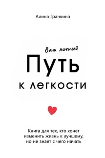 Ваш личный путь к легкости. Книга для тех, кто хочет изменить жизнь к лучшему, но не знает, с чего начать