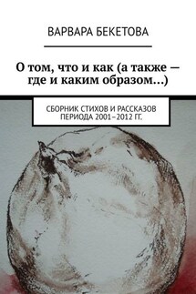 О том, что и как (а также – где и каким образом…). Сборник стихов и рассказов периода 2001–2012 гг.