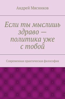 Если ты мыслишь здраво – политика уже с тобой. Современная практическая философия