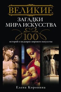 Великие загадки мира искусства. 100 историй о шедеврах мирового искусства