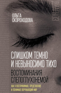 Слишком темно и невыносимо тихо. Воспоминания слепоглухонемой. Как я воспринимаю, представляю и понимаю окружающий мир