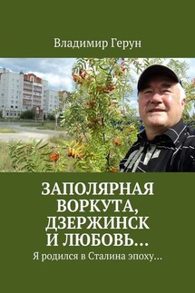 Заполярная Воркута, Дзержинск и любовь… Я родился в Сталина эпоху…