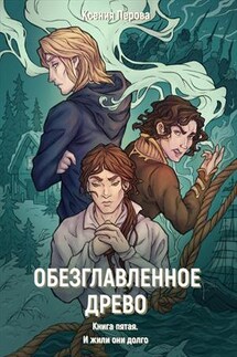 Обезглавленное древо. Книга пятая. И жили они долго