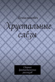 Хрустальные слёзы. Сборник фантастических рассказов