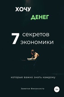 Хочу денег. 7 секретов экономики, которые важно знать каждому