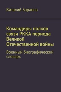 Командиры полков связи РККА периода Великой Отечественной войны. Военный биографический словарь