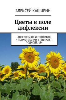 Цветы в поле дифлексии. Анекдоты об интенсивах и психотерапии в гештальт-подходе. 18+