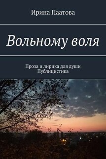 Вольному воля. Проза и лирика для души. Публицистика