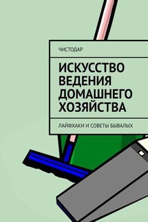 Искусство ведения домашнего хозяйства. Лайфхаки и советы бывалых