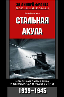 Стальная акула. Немецкая субмарина и ее команда в годы войны. 1939-1945