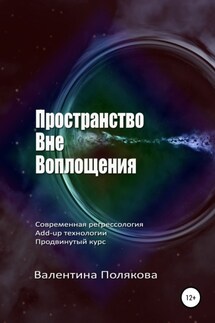 Пространство вне воплощения. Современная регрессология Add-up технологии. Продвинутый курс