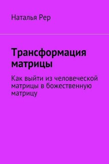 Трансформация матрицы. Как выйти из человеческой матрицы в божественную матрицу